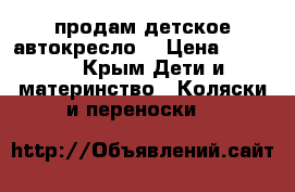 продам детское автокресло. › Цена ­ 1 500 - Крым Дети и материнство » Коляски и переноски   